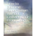 How to Become Superhuman Without Leaving Your Front Door! - Paperback