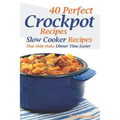 40 Perfect Crockpot Recipes: Slow Cooker Recipes That Help Make Dinner Time Easier - Paperback