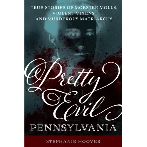 Pretty Evil Pennsylvania: True Stories of Mobster Molls, Violent Vixens, and Murderous Matriarchs - Paperback