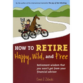 How to Retire Happy, Wild, and Free: Retirement Wisdom That You Won't Get from Your Financial Advisor - Paperback