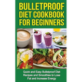 Bulletproof Diet Cookbook For Beginners: Quick and Easy Recipes and Smoothies to Lose Fat and Increase Energy - Paperback