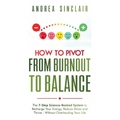 How to Pivot from Burnout to Balance - The 7-Step Science-Backed System to Recharge Your Energy, Reduce Stress and Thrive-Without Overhauling Your Lif - Paperback