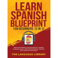 Learn Spanish Blueprint For Beginners (2 in 1): Reach Intermediate Levels Fast With 50+ Complete Language Lessons- 1000+ Phrases& Words, Grammar, Shor - Hardcover