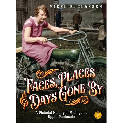 Faces, Places, and Days Gone By - Volume 1: A Pictorial History of Michigan's Upper Peninsula - Hardcover