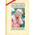 A Journey of Healing: How I Cured Myself of Rheumatoid Arthritis: A Personal Testimony of Healing By: Claudette Duchesne Berner - Paperback
