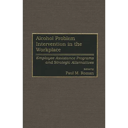 Alcohol Problem Intervention in the Workplace: Employee Assistance Programs and Strategic Alternatives - Hardcover