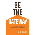 Be the Gateway: A Practical Guide to Sharing Your Creative Work and Engaging an Audience - Paperback