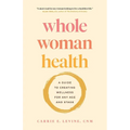 Whole Woman Health: A Guide to Creating Wellness for Any Age and Stage - Paperback