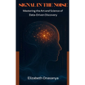 Signal in the Noise: Mastering the Art and Science of Data-Driven Discovery - Hardcover