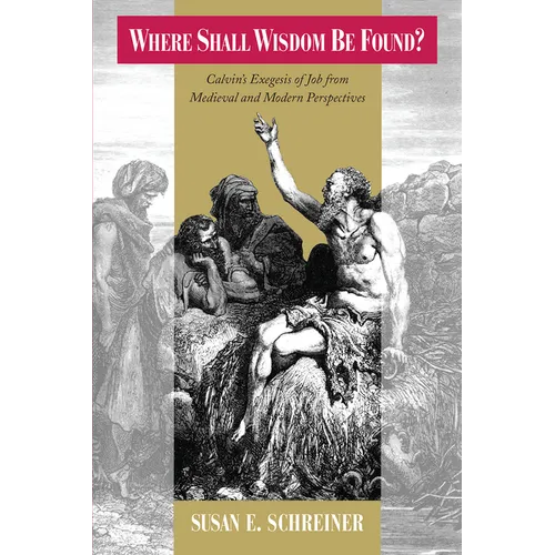 Where Shall Wisdom be Found?: Calvin's Exegesis of Job from Medieval and Modern Perspectives - Paperback