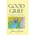 Good Grief: Celebrate Your Life - Hardcover