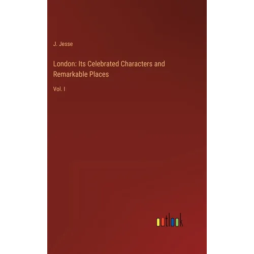 London: Its Celebrated Characters and Remarkable Places: Vol. I - Hardcover