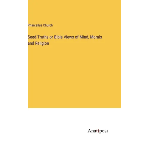 Seed-Truths or Bible Views of Mind, Morals and Religion - Hardcover
