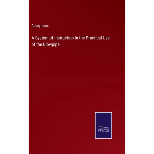 A System of Instruction in the Practical Use of the Blowpipe - Hardcover