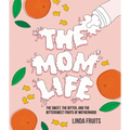The Mom Life: The Sweet, the Bitter, and the Bittersweet Fruits of Motherhood - Hardcover