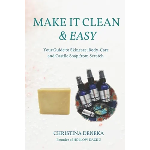 Make it Clean & Easy: Your Guide to Skincare, Body-care and Castile Soap from Scratch - Paperback