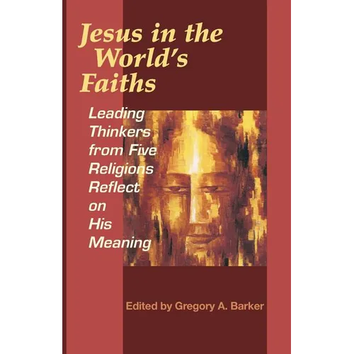 Jesus in the World's Faiths: Leading Thinkers from Five Religions Reflect on His Meaning - Paperback