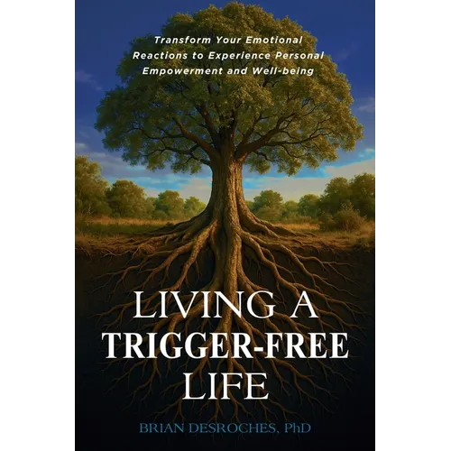Living a Trigger-Free Life: Transform Your Emotional Reactions to Experience Personal Empowerment and Well-being - Paperback
