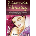 Watercolor Painting: A Practical & Easy To Follow Guide For Beginners - Paperback