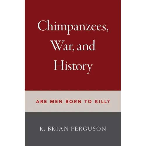 Chimpanzees, War, and History: Are Men Born to Kill? - Hardcover