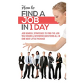 How to Find a Job in 1 Day: Job Search, Strategies to Find the Job You Desire & Interview Questions All in One Neat Little Package - Paperback