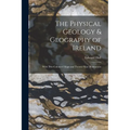 The Physical Geology & Geography of Ireland: With Two Coloured Maps and Twenty-Nine Illustrations - Paperback