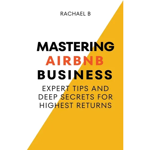 Mastering Airbnb Business: Expert Tips And Deep Secrets For Highest Returns - Paperback