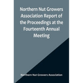 Northern Nut Growers Association Report of the Proceedings at the Fourteenth Annual Meeting; Washington D.C. September 26, 27 and 28 1923 - Paperback