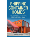 Shipping Container Homes: A Guide to Building Your Own Container Home - Hardcover