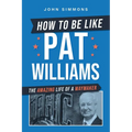 How to Be Like Pat Williams: The Amazing Life of a Waymaker - Paperback