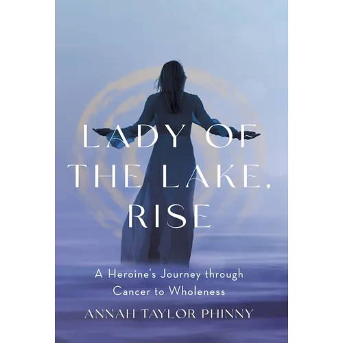 Lady of the Lake, Rise: A Heroine's Journey through Cancer to Wholeness - Hardcover
