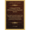 A Manual Of The Historical Development Of Art: Pre-Historic, Ancient, Classic, Early Christian With Special Reference To Architecture, Sculpture, Pain - Paperback