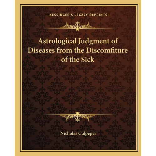Astrological Judgment of Diseases from the Discomfiture of the Sick - Paperback