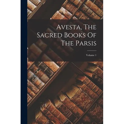 Avesta, The Sacred Books Of The Parsis; Volume 1 - Paperback