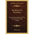 The Return To Protection: Being A Restatement Of The Case For Free Trade (1906) - Paperback