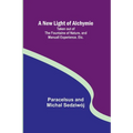 A New Light of Alchymie; Taken out of the Fountaine of Nature, and Manuall Experience. Etc. - Paperback