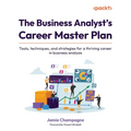 The Business Analyst's Career Master Plan: Tools, techniques, and strategies for a thriving career in business analysis - Paperback