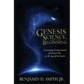 Genesis, Science, and the Beginning: Evaluating Interpretations of Genesis One on the Age of the Earth - Paperback