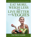 Eat More, Weigh Less and Live Better with Veggies: Top Reasons Why Health Enthusiasts Recommend Vegetarianism - Paperback