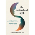 The Motherhood Myth: A Depth Therapist's Guide to Redefine Parenting, Reimagine Intimacy, and Reclaim the Self - Paperback