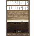 The Stories That Shape Us: Contemporary Women Write about the West: An Anthology - Paperback