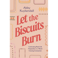 Let the Biscuits Burn: Cultivating Real-Life Hospitality in a World Craving Connection - Paperback