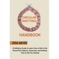 Circular Knitting Handbook: A Definitive Guide to Learn How to Knit in the Round Plus Patterns, Accessories, and Knitting Tools to Get You Started - Paperback