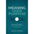Meaning Over Purpose: The Ceo's Strategic Blueprint for Growth and Lasting Engagement - Paperback