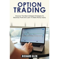 Option Trading: Discover The Most Intelligent Strategies To Maximize Profit And Learn To Make Money Easily - Paperback