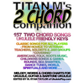 Titan M's 2 Chord Companion: 157 Two Chord Songs: Ukulele Friendly Keys: Classic Songs for All Players - From Novice to Veteran - Teachers, Soloist - Paperback