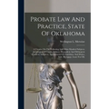 Probate Law And Practice, State Of Oklahoma: A Treatise On The Following And Other Kindred Subjects: Jurisdiction Of Courts, Infancy, Dependent And De - Paperback