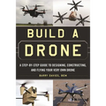 Build a Drone: A Step-By-Step Guide to Designing, Constructing, and Flying Your Very Own Drone - Paperback