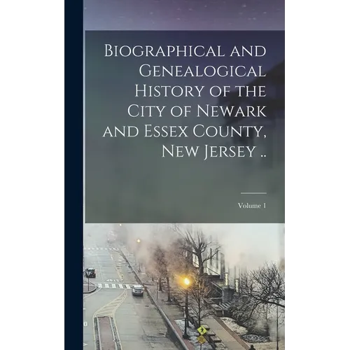 Biographical and Genealogical History of the City of Newark and Essex County, New Jersey ..; Volume 1 - Hardcover