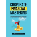 Corporate Financial Mastering: Simple Methods and Strategies to Financial Analysis Mastering - Paperback
